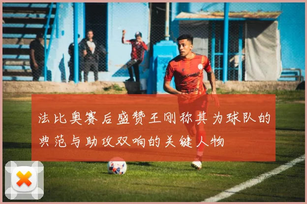 法比奥赛后盛赞王刚称其为球队的典范与助攻双响的关键人物