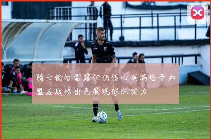 骑士输给雷霆但仍信心满满哈登加盟后战绩出色展现球队实力