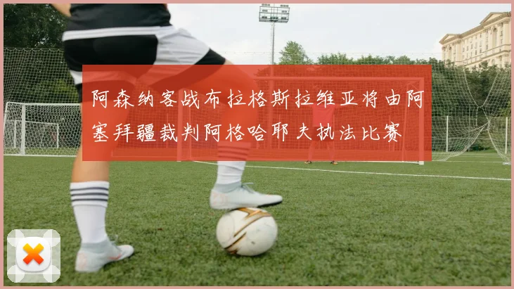 阿森纳客战布拉格斯拉维亚将由阿塞拜疆裁判阿格哈耶夫执法比赛