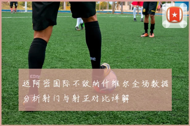 迈阿密国际不敌纳什维尔全场数据分析射门与射正对比详解