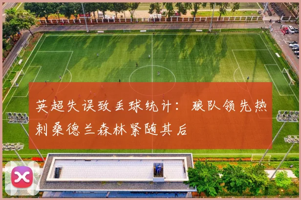 英超失误致丢球统计：狼队领先热刺桑德兰森林紧随其后