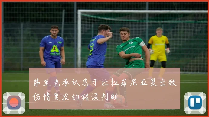 弗里克承认急于让拉菲尼亚复出致伤情复发的错误判断