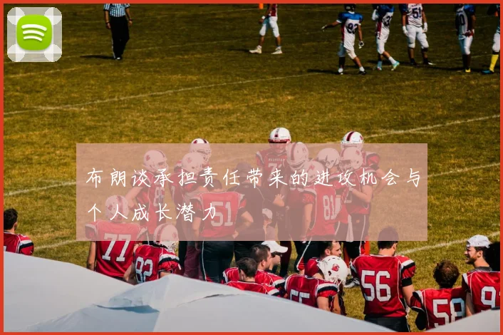 布朗谈承担责任带来的进攻机会与个人成长潜力