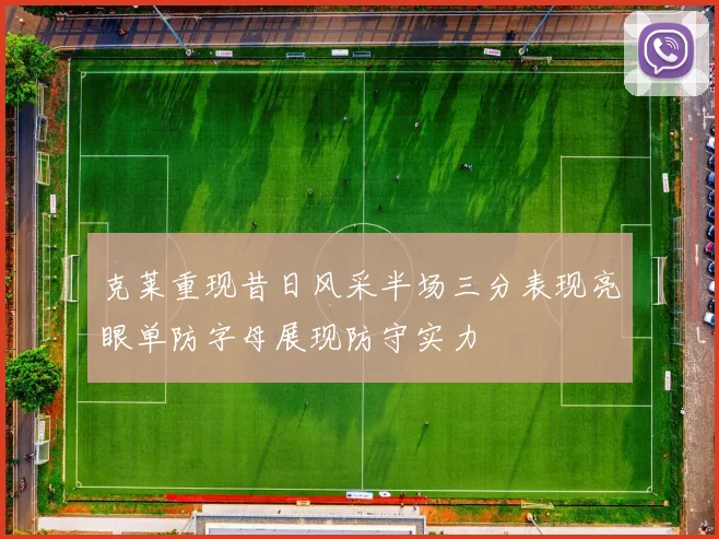 克莱重现昔日风采半场三分表现亮眼单防字母展现防守实力