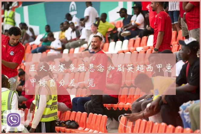 五大联赛争冠悬念加剧英超西甲意甲榜首分差一览