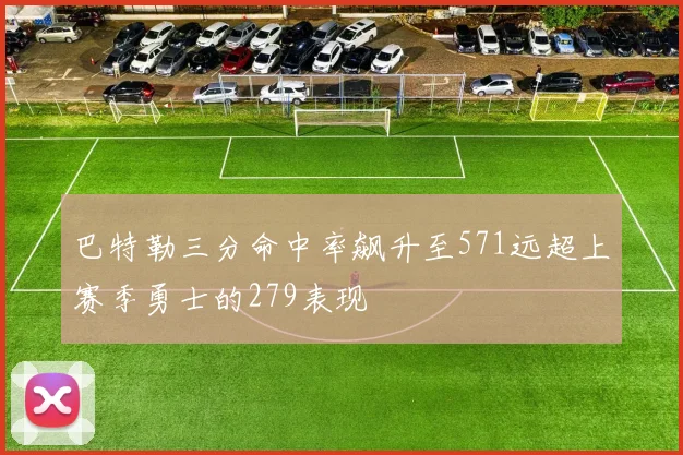 巴特勒三分命中率飙升至571远超上赛季勇士的279表现