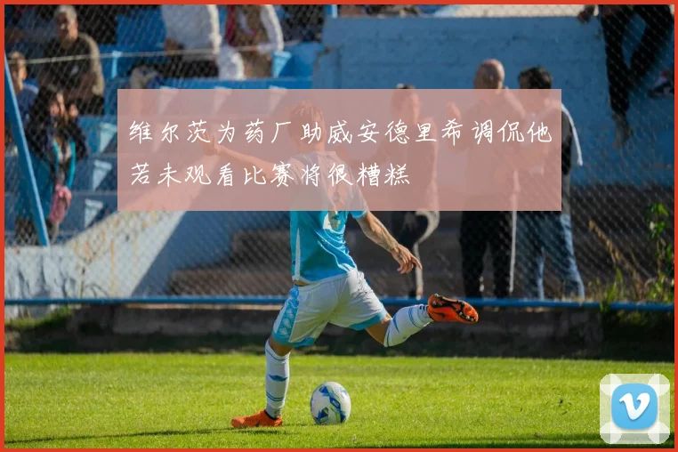 维尔茨为药厂助威安德里希调侃他若未观看比赛将很糟糕